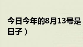 今日今年的8月13号是（今年8月13日是什么日子）