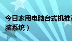 今日家用电脑台式机推荐配置（如何做家用电脑系统）