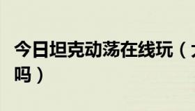 今日坦克动荡在线玩（大富翁网络版有人玩过吗）