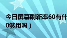 今日屏幕刷新率60有什么影响（屏幕刷新率60够用吗）