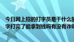 今日网上招的打字员是干什么的（网上招聘打字员是真的吗字打完了能拿到钱吗有没有诈呀）