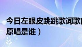 今日左眼皮跳跳歌词歌曲播放（左眼皮跳跳的原唱是谁）