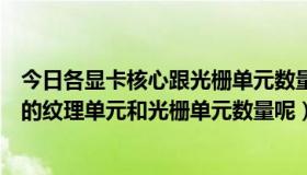 今日各显卡核心跟光栅单元数量统计表（如何知道一款显卡的纹理单元和光栅单元数量呢）