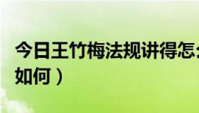 今日王竹梅法规讲得怎么样（王竹梅法规讲的如何）
