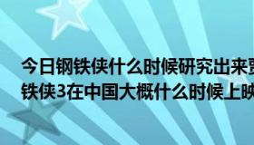 今日钢铁侠什么时候研究出来贾维斯的（恶灵骑士2，和钢铁侠3在中国大概什么时候上映）