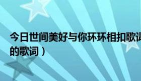 今日世间美好与你环环相扣歌词（这世间最烈的酒是哪首歌的歌词）