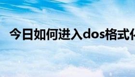 今日如何进入dos格式化（如何进入DOS）