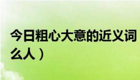 今日粗心大意的近义词（把粗心大意的人叫什么人）