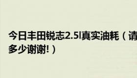 今日丰田锐志2.5l真实油耗（请问丰田锐志2.5的实际油耗是多少谢谢!）