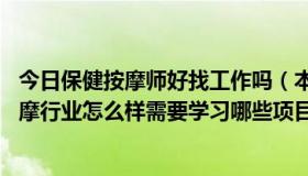 今日保健按摩师好找工作吗（本人男，24岁，去从事保健按摩行业怎么样需要学习哪些项目，）