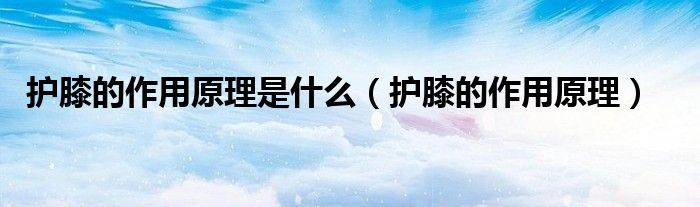 护膝的作用原理是什么（护膝的作用原理）