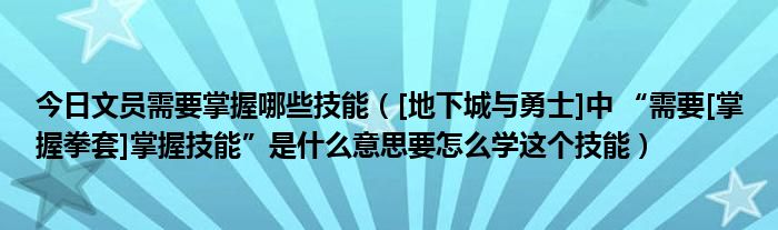 今日文员需要掌握哪些技能（[地下城与勇士]中 “需要[掌握拳套]掌握技能”是什么意思要怎么学这个技能）