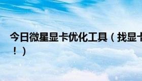 今日微星显卡优化工具（找显卡优化软件要好的东西我加分！）