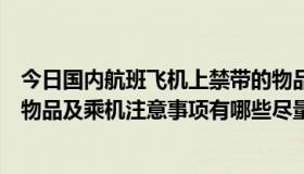 今日国内航班飞机上禁带的物品清单（乘坐国内航班的禁带物品及乘机注意事项有哪些尽量详细啊）