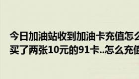 今日加油站收到加油卡充值怎么做账（我在天下网吧加油站买了两张10元的91卡..怎么充值）