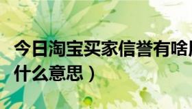 今日淘宝买家信誉有啥用（淘宝的买家信用是什么意思）