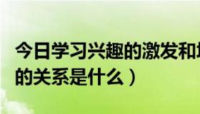 今日学习兴趣的激发和培养（学习兴趣与学习的关系是什么）