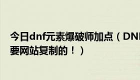 今日dnf元素爆破师加点（DNF男法爆破元素刷图加点，不要网站复制的！）