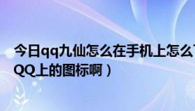 今日qq九仙怎么在手机上怎么下载（QQ九仙游戏怎么点亮QQ上的图标啊）