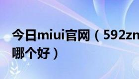 今日miui官网（592zn的miui和blue的miui哪个好）