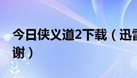 今日侠义道2下载（迅雷侠义道新手卡急需谢谢）