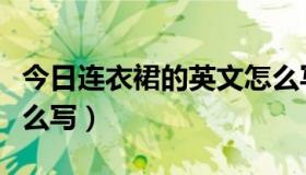 今日连衣裙的英文怎么写读（连衣裙的英文怎么写）