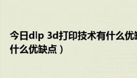 今日dlp 3d打印技术有什么优缺点吗（DLP 3D打印技术有什么优缺点）