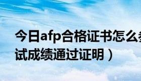 今日afp合格证书怎么参加（怎样取得afp考试成绩通过证明）