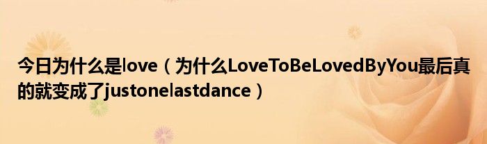 今日为什么是love（为什么LoveToBeLovedByYou最后真的就变成了justonelastdance）