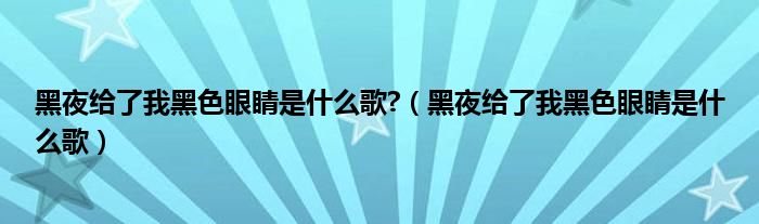黑夜给了我黑色眼睛是什么歌?（黑夜给了我黑色眼睛是什么歌）