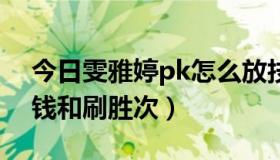 今日雯雅婷pk怎么放技能（雯雅婷5 怎么刷钱和刷胜次）