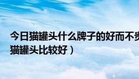 今日猫罐头什么牌子的好而不贵（猫罐头推荐，什么牌子的猫罐头比较好）