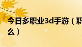 今日多职业3d手游（职业最多的3D网游是什么）