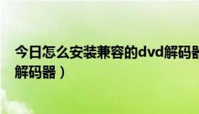 今日怎么安装兼容的dvd解码器（那里有安装兼容的 DVD 解码器）