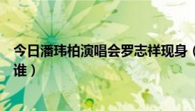 今日潘玮柏演唱会罗志祥现身（潘玮柏和罗志祥大家更喜欢谁）