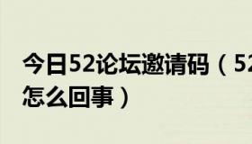 今日52论坛邀请码（5278论坛网页无法显示怎么回事）