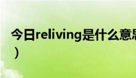 今日reliving是什么意思（Living是什么意思）
