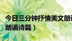 今日三分钟抒情美文朗诵稿（三分钟抒情散文朗诵诗篇）
