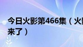 今日火影第466集（火影466集有没有更新出来了）