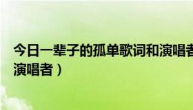 今日一辈子的孤单歌词和演唱者是谁（一辈子的孤单歌词和演唱者）