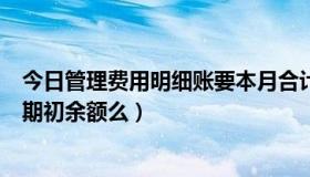 今日管理费用明细账要本月合计吗（管理费用明细账需要写期初余额么）