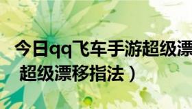 今日qq飞车手游超级漂移教学视频（QQ飞车 超级漂移指法）