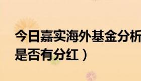 今日嘉实海外基金分析（QDII嘉实海外基金是否有分红）