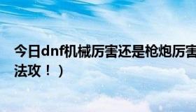 今日dnf机械厉害还是枪炮厉害（DNF机械枪手是物攻还是法攻！）