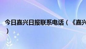 今日嘉兴日报联系电话（《嘉兴日报·桐乡版》电子版怎么了）