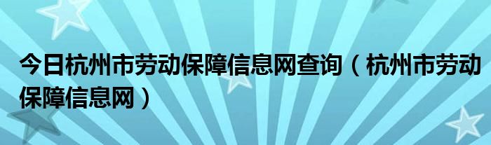今日杭州市劳动保障信息网查询（杭州市劳动保障信息网）