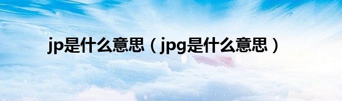 jp是什么意思（jpg是什么意思）