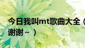 今日我叫mt歌曲大全（我叫mt所有歌曲名～谢谢～）