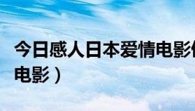 今日感人日本爱情电影催泪（感人的日本爱情电影）