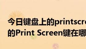 今日键盘上的printscreen键不起作用（键盘的Print Screen键在哪）